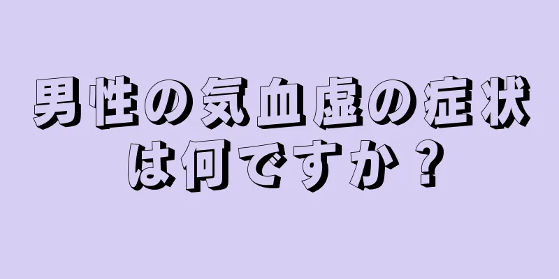 男性の気血虚の症状は何ですか？
