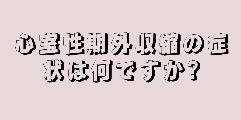 心室性期外収縮の症状は何ですか?