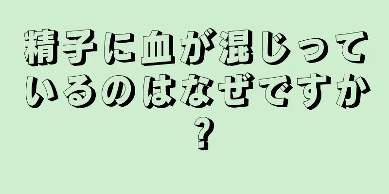 精子に血が混じっているのはなぜですか？