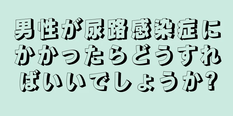 男性が尿路感染症にかかったらどうすればいいでしょうか?