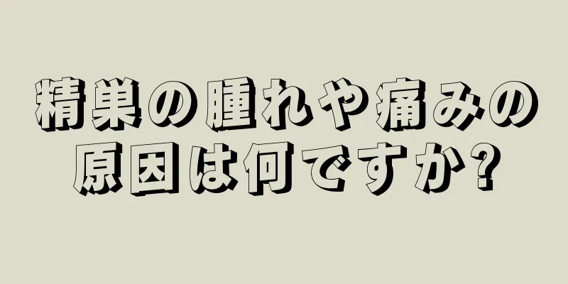 精巣の腫れや痛みの原因は何ですか?
