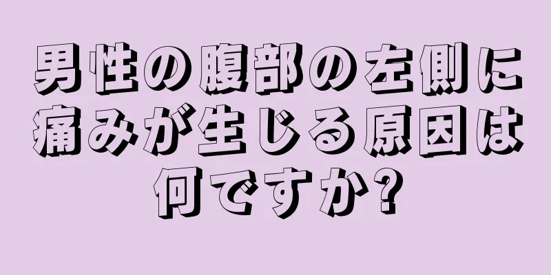 男性の腹部の左側に痛みが生じる原因は何ですか?
