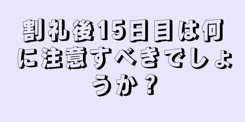 割礼後15日目は何に注意すべきでしょうか？