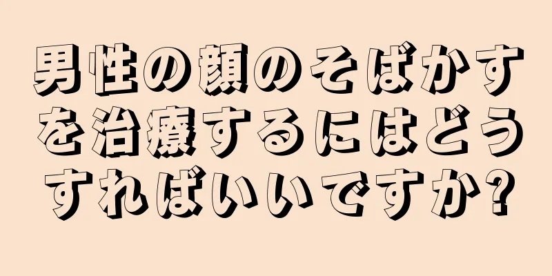 男性の顔のそばかすを治療するにはどうすればいいですか?