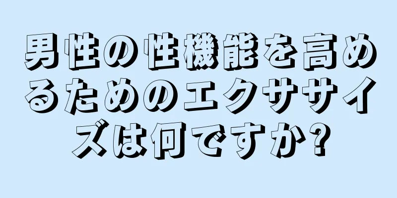 男性の性機能を高めるためのエクササイズは何ですか?