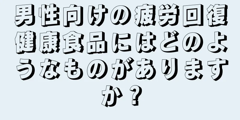 男性向けの疲労回復健康食品にはどのようなものがありますか？