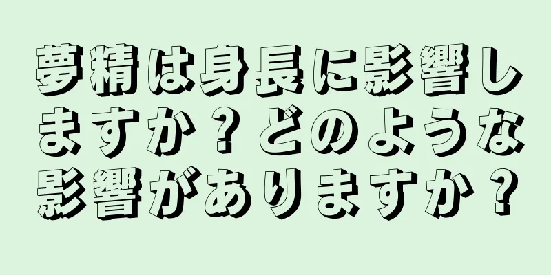夢精は身長に影響しますか？どのような影響がありますか？