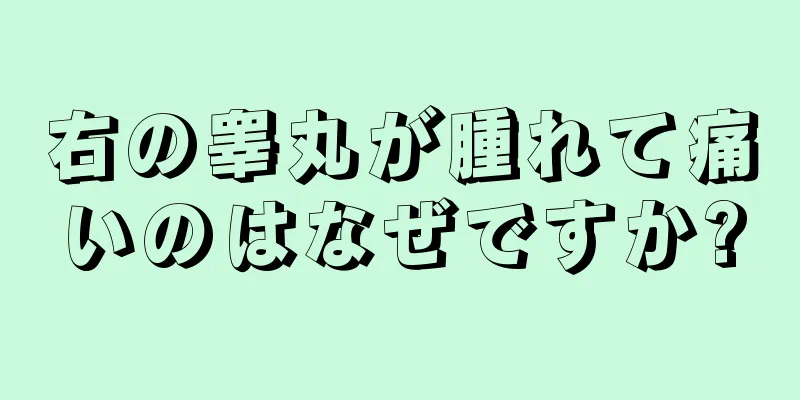 右の睾丸が腫れて痛いのはなぜですか?
