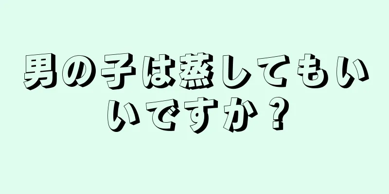 男の子は蒸してもいいですか？