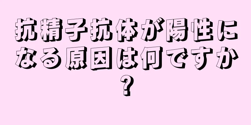 抗精子抗体が陽性になる原因は何ですか?