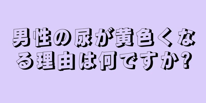 男性の尿が黄色くなる理由は何ですか?