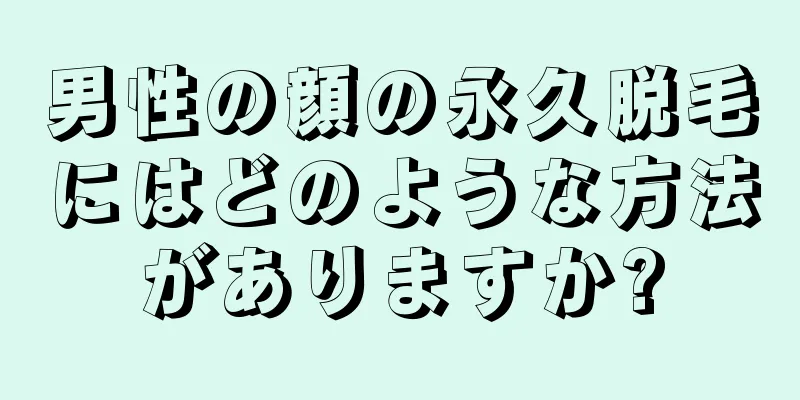 男性の顔の永久脱毛にはどのような方法がありますか?