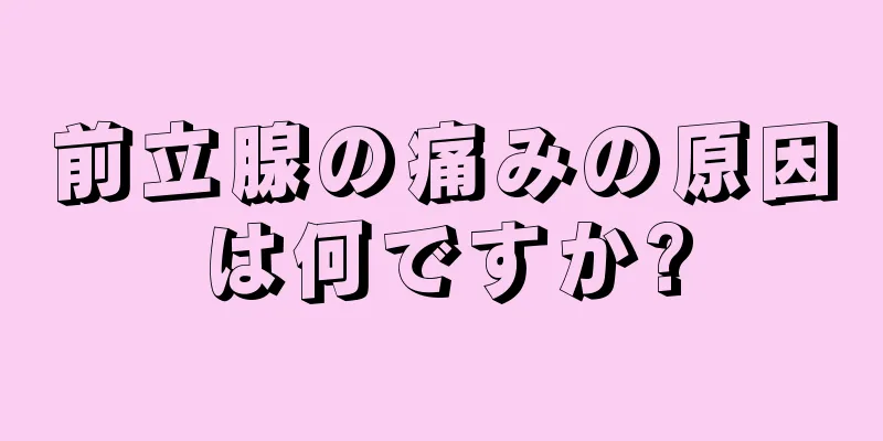 前立腺の痛みの原因は何ですか?