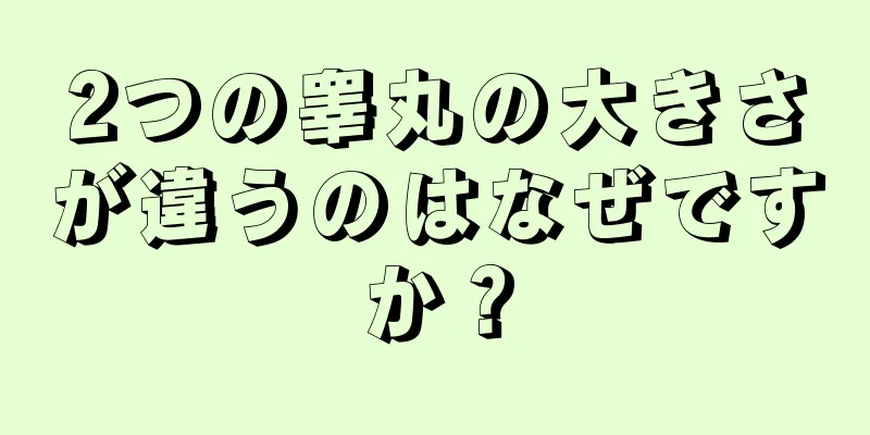 2つの睾丸の大きさが違うのはなぜですか？