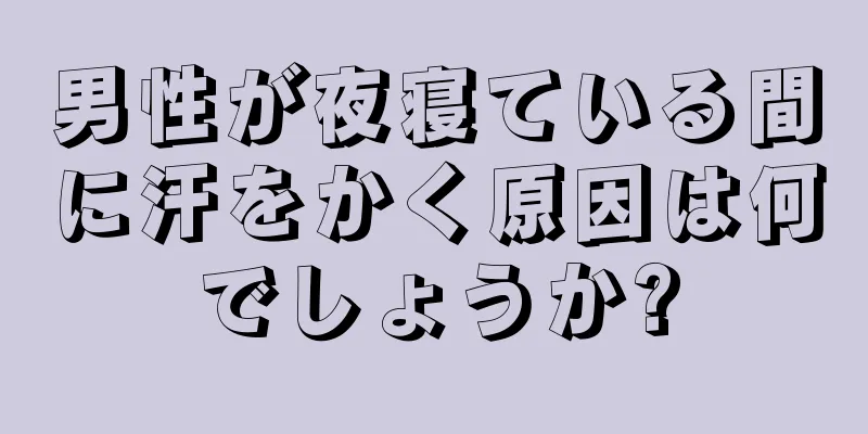 男性が夜寝ている間に汗をかく原因は何でしょうか?