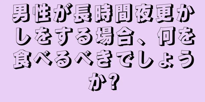 男性が長時間夜更かしをする場合、何を食べるべきでしょうか?