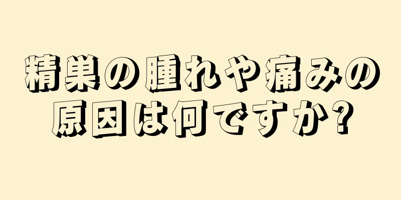 精巣の腫れや痛みの原因は何ですか?