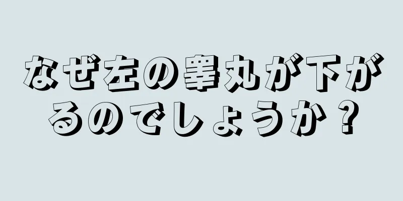 なぜ左の睾丸が下がるのでしょうか？