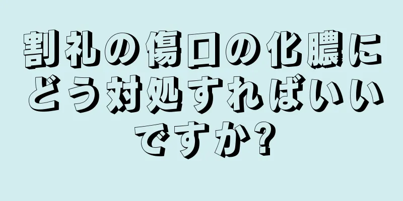 割礼の傷口の化膿にどう対処すればいいですか?