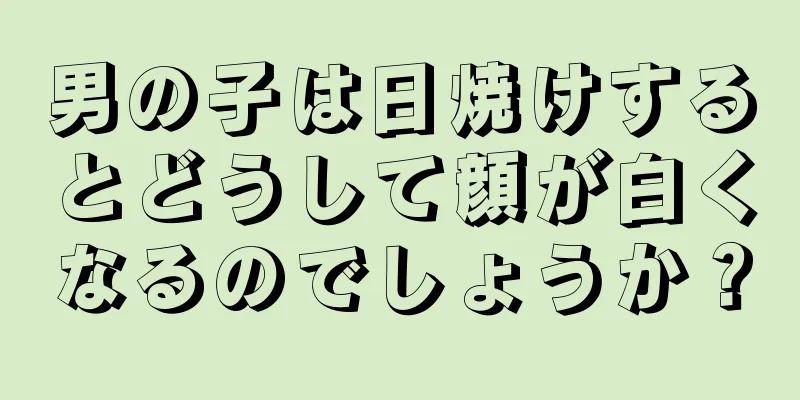 男の子は日焼けするとどうして顔が白くなるのでしょうか？