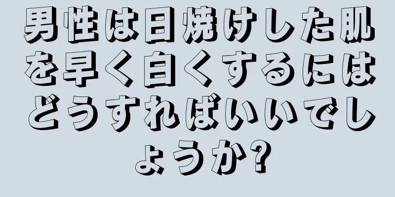 男性は日焼けした肌を早く白くするにはどうすればいいでしょうか?