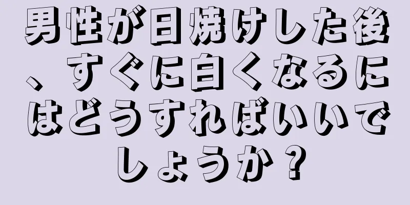 男性が日焼けした後、すぐに白くなるにはどうすればいいでしょうか？