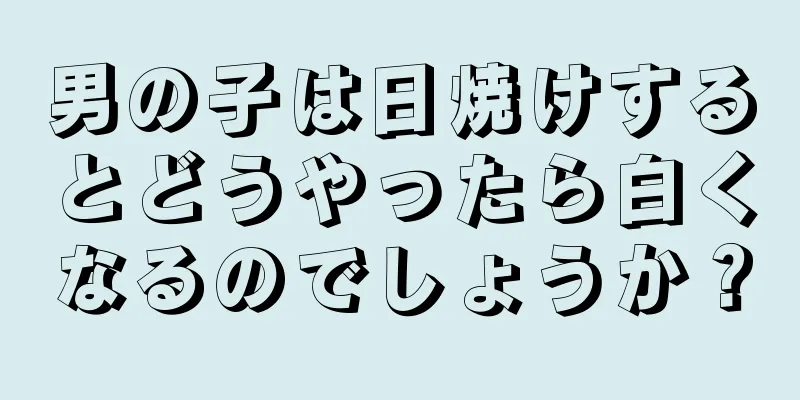 男の子は日焼けするとどうやったら白くなるのでしょうか？