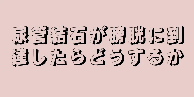 尿管結石が膀胱に到達したらどうするか