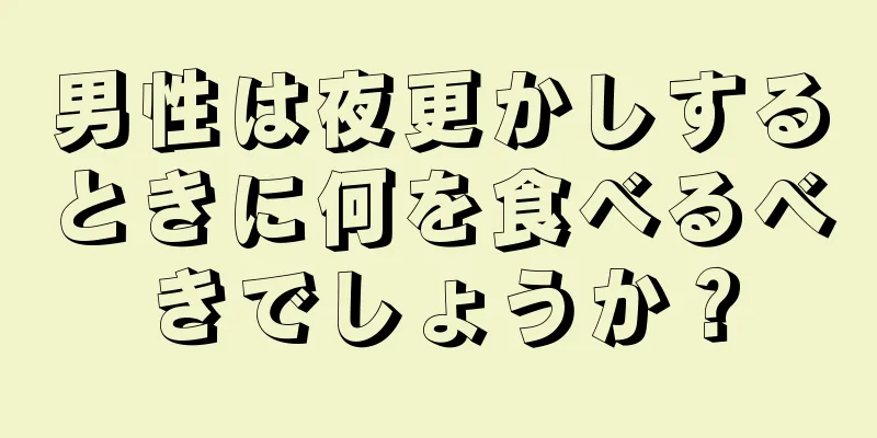 男性は夜更かしするときに何を食べるべきでしょうか？