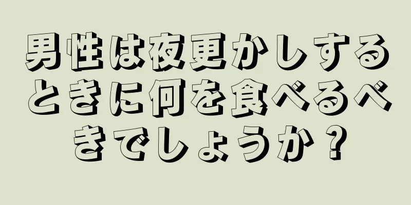 男性は夜更かしするときに何を食べるべきでしょうか？