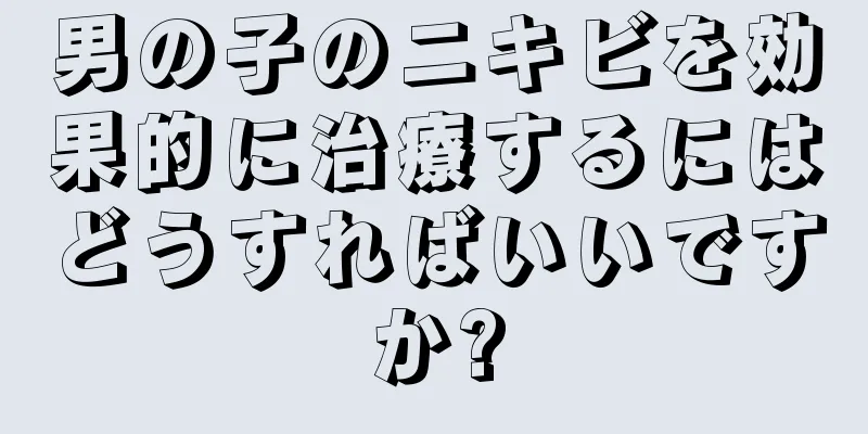 男の子のニキビを効果的に治療するにはどうすればいいですか?