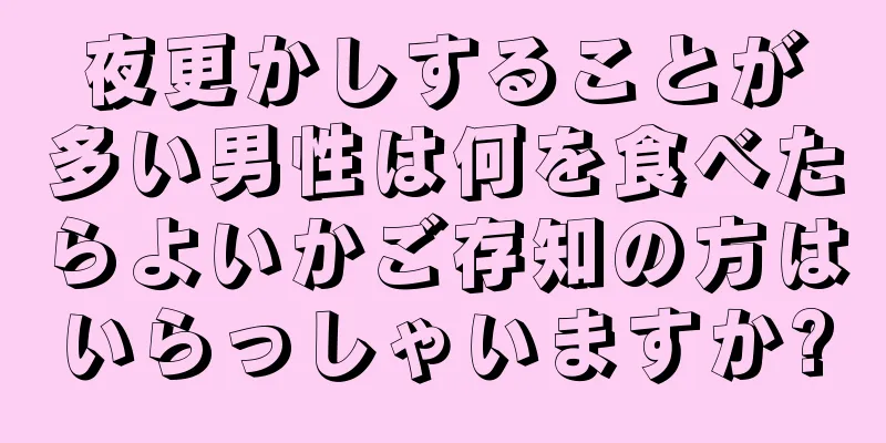 夜更かしすることが多い男性は何を食べたらよいかご存知の方はいらっしゃいますか?