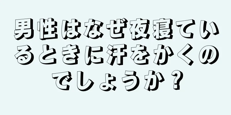 男性はなぜ夜寝ているときに汗をかくのでしょうか？