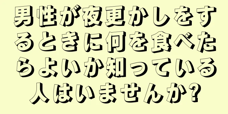 男性が夜更かしをするときに何を食べたらよいか知っている人はいませんか?