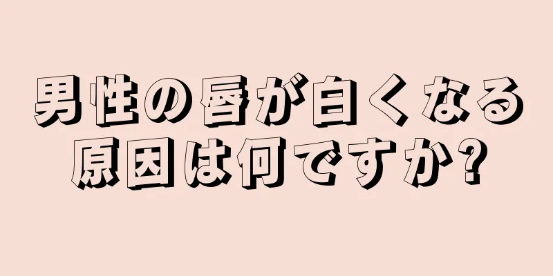 男性の唇が白くなる原因は何ですか?