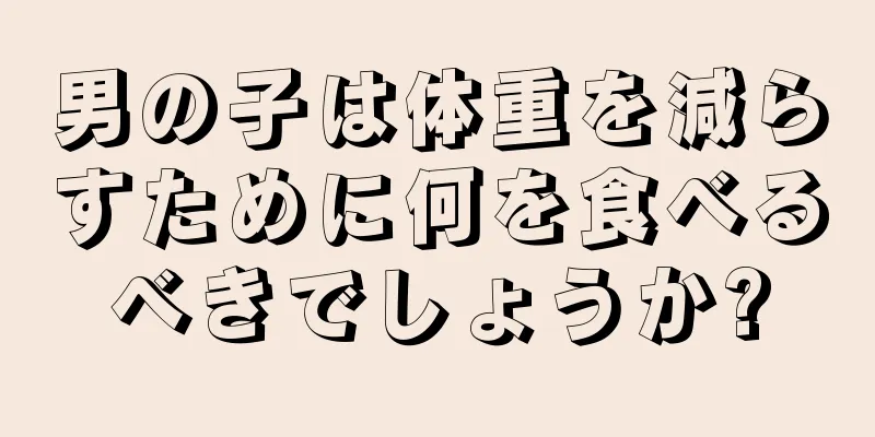 男の子は体重を減らすために何を食べるべきでしょうか?