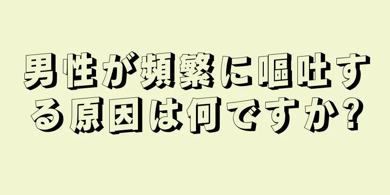 男性が頻繁に嘔吐する原因は何ですか?