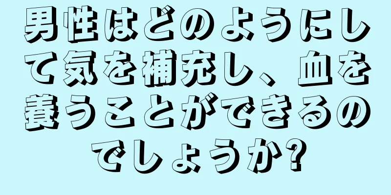 男性はどのようにして気を補充し、血を養うことができるのでしょうか?