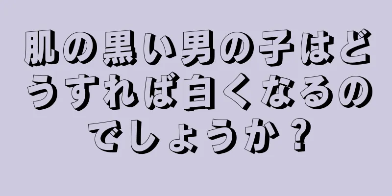 肌の黒い男の子はどうすれば白くなるのでしょうか？