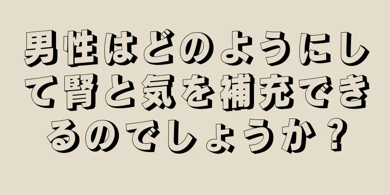 男性はどのようにして腎と気を補充できるのでしょうか？