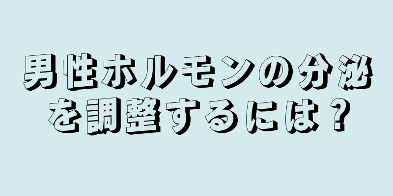 男性ホルモンの分泌を調整するには？