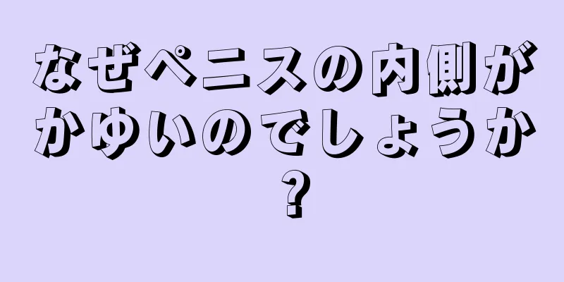 なぜペニスの内側がかゆいのでしょうか？