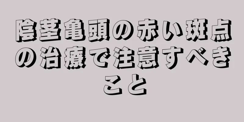陰茎亀頭の赤い斑点の治療で注意すべきこと
