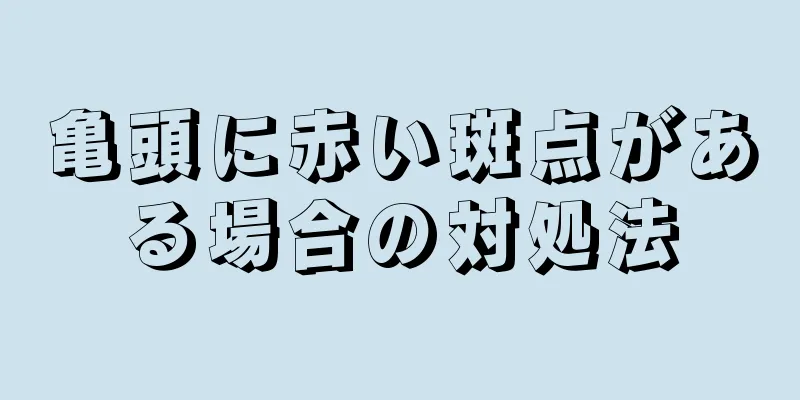 亀頭に赤い斑点がある場合の対処法