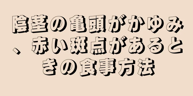 陰茎の亀頭がかゆみ、赤い斑点があるときの食事方法
