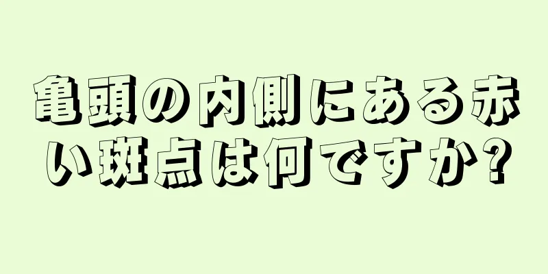 亀頭の内側にある赤い斑点は何ですか?