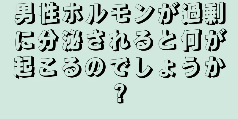 男性ホルモンが過剰に分泌されると何が起こるのでしょうか?