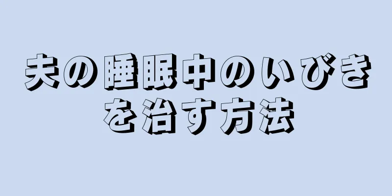 夫の睡眠中のいびきを治す方法