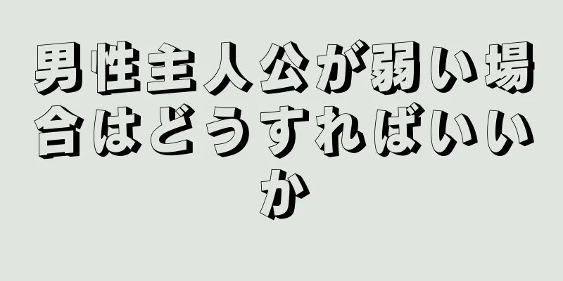 男性主人公が弱い場合はどうすればいいか