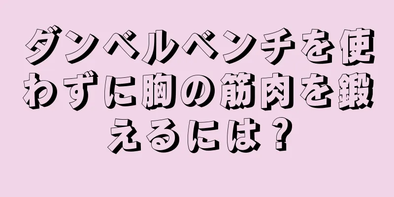 ダンベルベンチを使わずに胸の筋肉を鍛えるには？